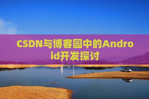 CSDN与博客园中的Android开发探讨