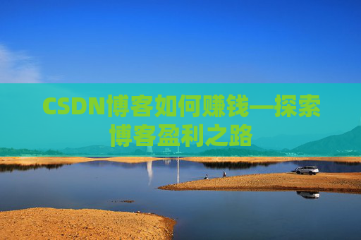 CSDN博客如何赚钱—探索博客盈利之路